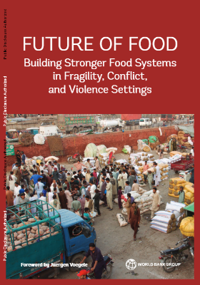 Future of Food : Building Stronger Food Systems in Fragility, Conflict, and Violence Settings