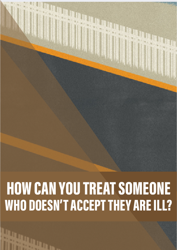 How can you treat someone who doesn’t accept they are ill?