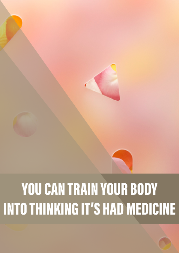 You can train your body into thinking it’s had medicine